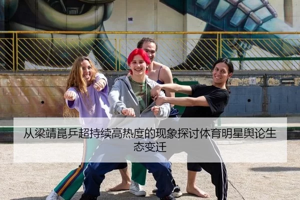 从梁靖崑乒超持续高热度的现象探讨体育明星舆论生态变迁