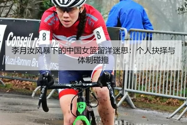 李月汝风暴下的中国女篮留洋迷思：个人抉择与体制碰撞
